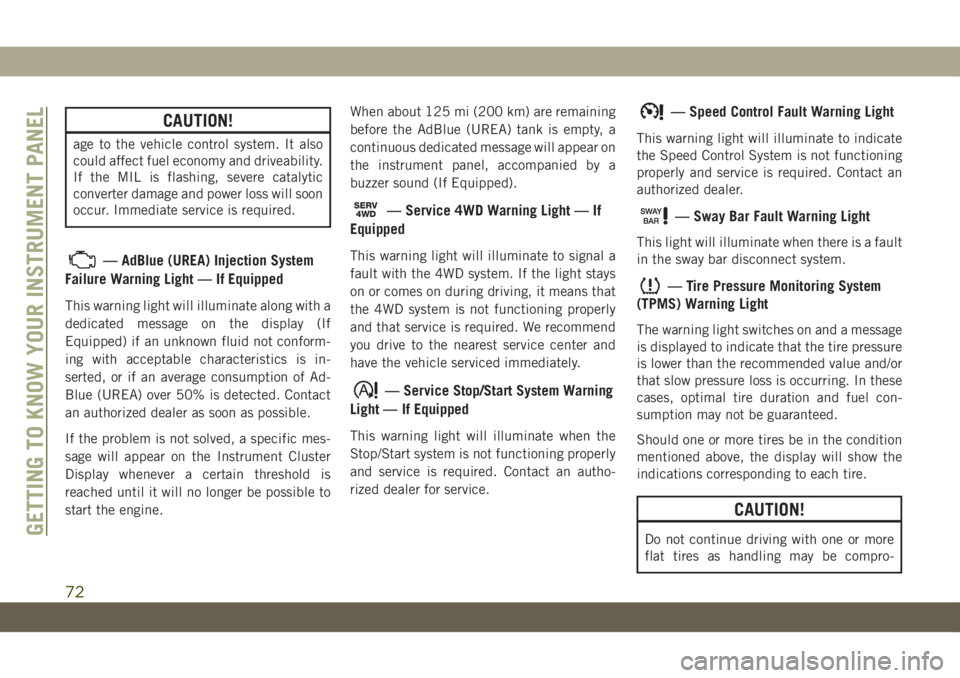 JEEP WRANGLER UNLIMITED 2018  Owner handbook (in English) CAUTION!
age to the vehicle control system. It also
could affect fuel economy and driveability.
If the MIL is flashing, severe catalytic
converter damage and power loss will soon
occur. Immediate serv