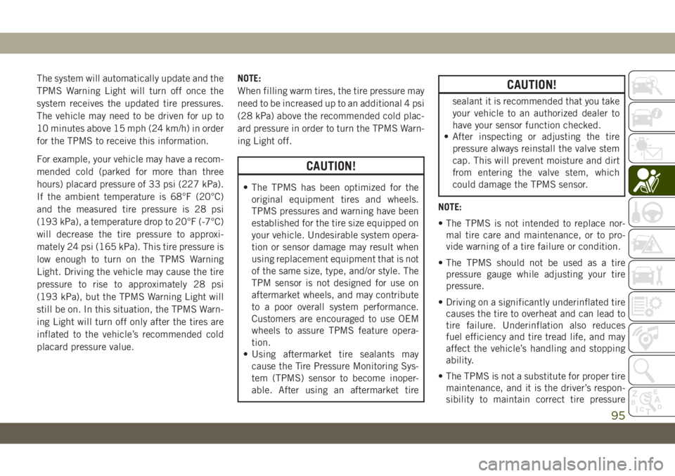 JEEP WRANGLER UNLIMITED 2019 Owner handbook (in English) The system will automatically update and the
TPMS Warning Light will turn off once the
system receives the updated tire pressures.
The vehicle may need to be driven for up to
10 minutes above 15 mph ( JEEP WRANGLER UNLIMITED 2019 Owner handbook (in English) The system will automatically update and the
TPMS Warning Light will turn off once the
system receives the updated tire pressures.
The vehicle may need to be driven for up to
10 minutes above 15 mph (