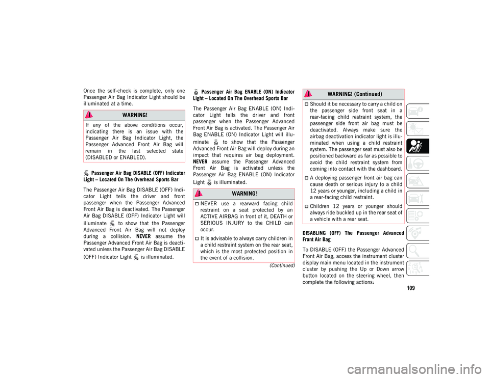 JEEP WRANGLER UNLIMITED 2020 Owner handbook (in English) 109
(Continued)
Once the self-check is complete, only one
Passenger Air Bag Indicator Light should be
illuminated at a time. Passenger Air Bag DISABLE (OFF) Indicator
Light – Located On The JEEP WRANGLER UNLIMITED 2020 Owner handbook (in English) 109
(Continued)
Once the self-check is complete, only one
Passenger Air Bag Indicator Light should be
illuminated at a time. Passenger Air Bag DISABLE (OFF) Indicator
Light – Located On The