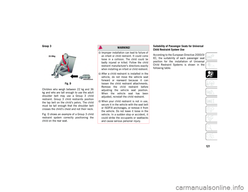 JEEP WRANGLER UNLIMITED 2020 Owner handbook (in English) 121
Group 3
Fig. D
Children who weigh between 22 kg and 36
kg and who are tall enough to use the adult
shoulder belt may use a Group 3 child
restraint. Group 3 child restraints po JEEP WRANGLER UNLIMITED 2020 Owner handbook (in English) 121
Group 3
Fig. D
Children who weigh between 22 kg and 36
kg and who are tall enough to use the adult
shoulder belt may use a Group 3 child
restraint. Group 3 child restraints po