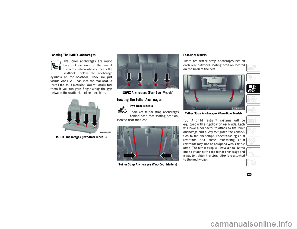 JEEP WRANGLER UNLIMITED 2020 Owner handbook (in English) 125
Locating The ISOFIX Anchorages
The lower anchorages are round
bars that are found at the rear of
the seat cushion where it meets the
seatback, below the anchorage
symbols on the s JEEP WRANGLER UNLIMITED 2020 Owner handbook (in English) 125
Locating The ISOFIX Anchorages
The lower anchorages are round
bars that are found at the rear of
the seat cushion where it meets the
seatback, below the anchorage
symbols on the s