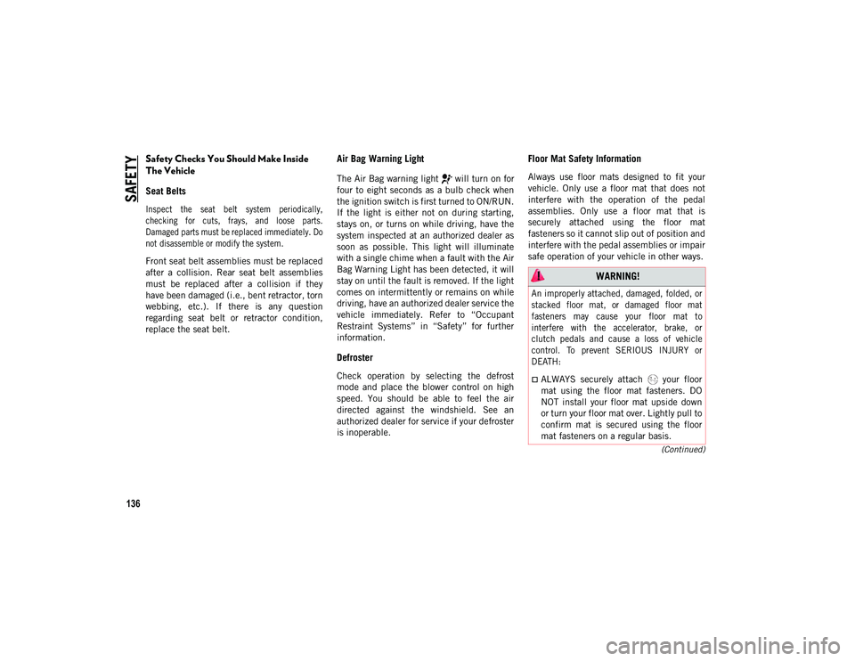 JEEP WRANGLER UNLIMITED 2020 Owner handbook (in English) SAFETY
136
(Continued)
Safety Checks You Should Make Inside
The Vehicle
Seat Belts
Inspect the seat belt system periodically,
checking for cuts, frays, and loose parts.
Damaged parts JEEP WRANGLER UNLIMITED 2020 Owner handbook (in English) SAFETY
136
(Continued)
Safety Checks You Should Make Inside
The Vehicle
Seat Belts
Inspect the seat belt system periodically,
checking for cuts, frays, and loose parts.
Damaged parts