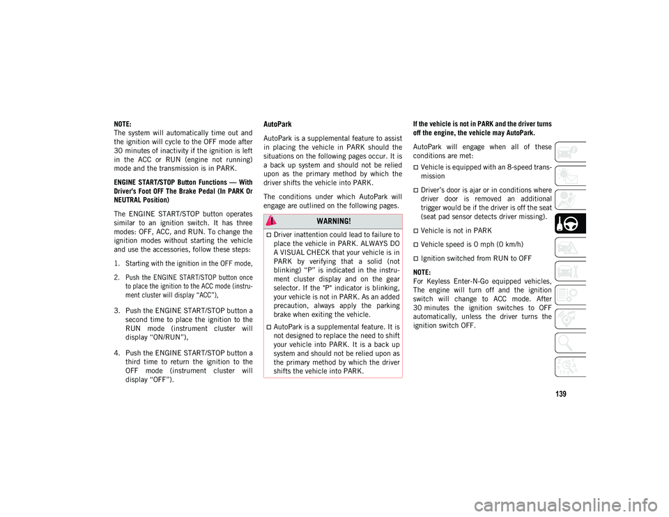 JEEP WRANGLER UNLIMITED 2021  Owner handbook (in English) 139
NOTE:
The  system  will  automatically  time  out  and
the ignition will cycle to the OFF mode after
30 minutes of inactivity if the ignition is left
in  the  ACC  or  RUN  (engine  not  running)
