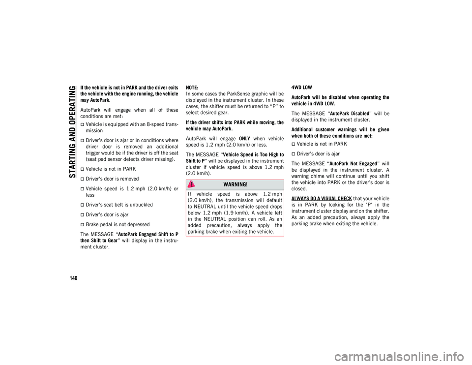 JEEP WRANGLER UNLIMITED 2021 Owner handbook (in English) STARTING AND OPERATING
140
If the vehicle is not in PARK and the driver exits
the vehicle with the engine running, the vehicle
may AutoPark.
AutoPark will engage when all of these
conditions are JEEP WRANGLER UNLIMITED 2021 Owner handbook (in English) STARTING AND OPERATING
140
If the vehicle is not in PARK and the driver exits
the vehicle with the engine running, the vehicle
may AutoPark.
AutoPark will engage when all of these
conditions are