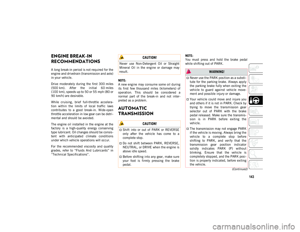 JEEP WRANGLER UNLIMITED 2020  Owner handbook (in English) 143
(Continued)
ENGINE BREAK-IN 
RECOMMENDATIONS
A long break-in period is not required for the
engine and drivetrain (transmission and axle)
in your vehicle.
Drive  moderately  during  the  first  30