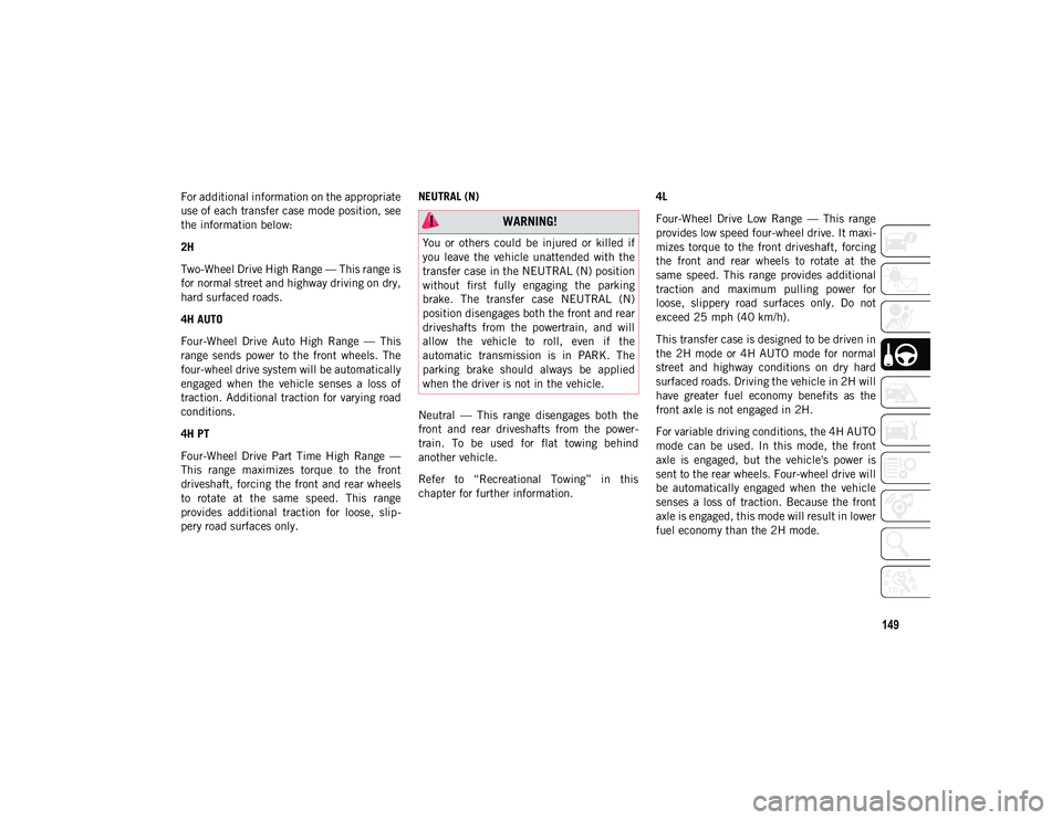 JEEP WRANGLER UNLIMITED 2021  Owner handbook (in English) 149
For additional information on the appropriate
use of each transfer case mode position, see
the information below:
2H
Two-Wheel Drive High Range — This range is
for normal street and highway driv