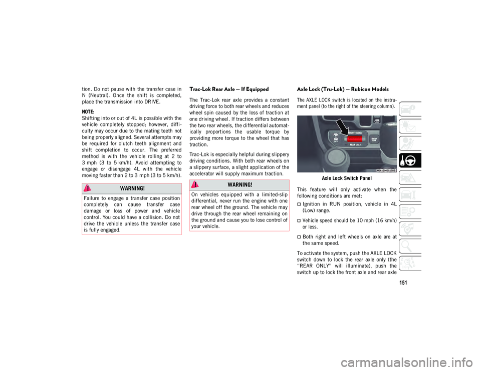 JEEP WRANGLER UNLIMITED 2021  Owner handbook (in English) 151
tion. Do  not  pause  with  the  transfer  case  in
N  (Neutral).  Once  the  shift  is  completed,
place the transmission into DRIVE.
NOTE:
Shifting into or out of 4L is possible with the
vehicle