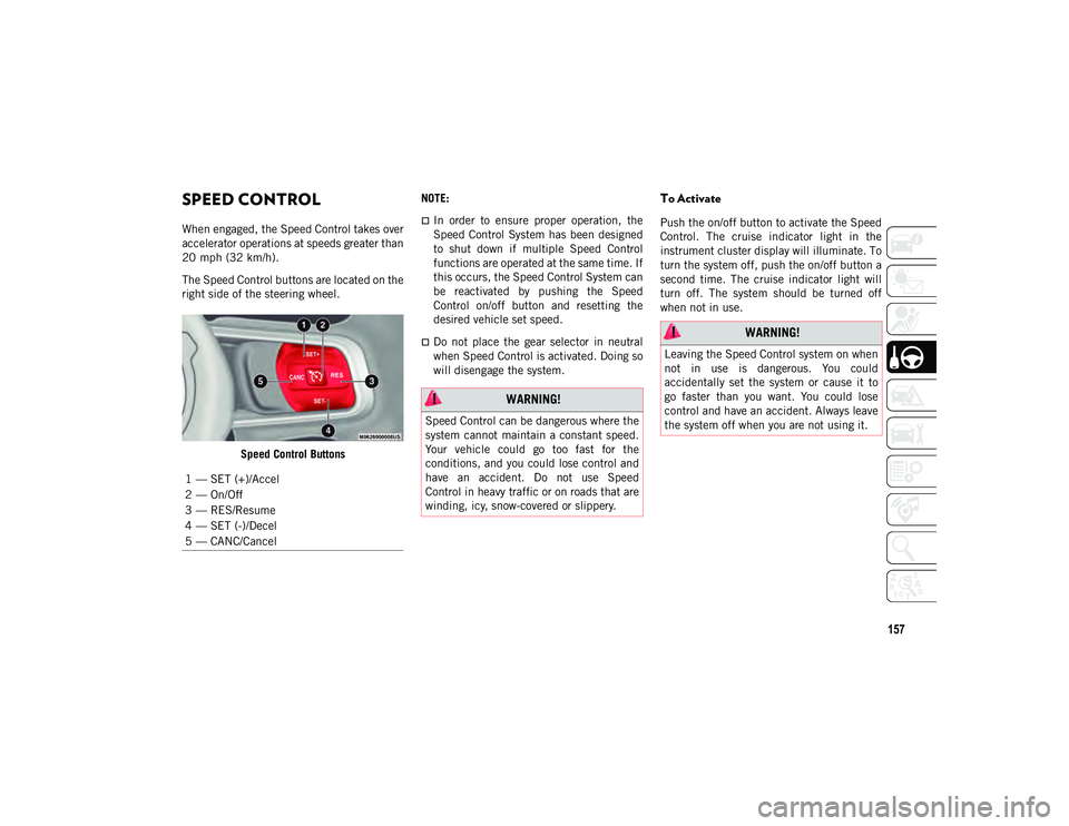 JEEP WRANGLER UNLIMITED 2020  Owner handbook (in English) 157
SPEED CONTROL  
When engaged, the Speed Control takes over
accelerator operations at speeds greater than
20 mph (32 km/h).The Speed Control buttons are located on the
right side of the steering wh