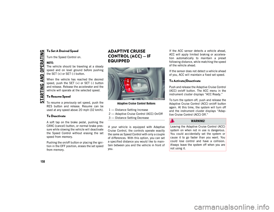 JEEP WRANGLER UNLIMITED 2020  Owner handbook (in English) STARTING AND OPERATING
158
To Set A Desired Speed
Turn the Speed Control on.
NOTE:
The  vehicle  should  be  traveling  at  a  steady
speed  and  on  level  ground  before  pushing
the SET (+) or SET 