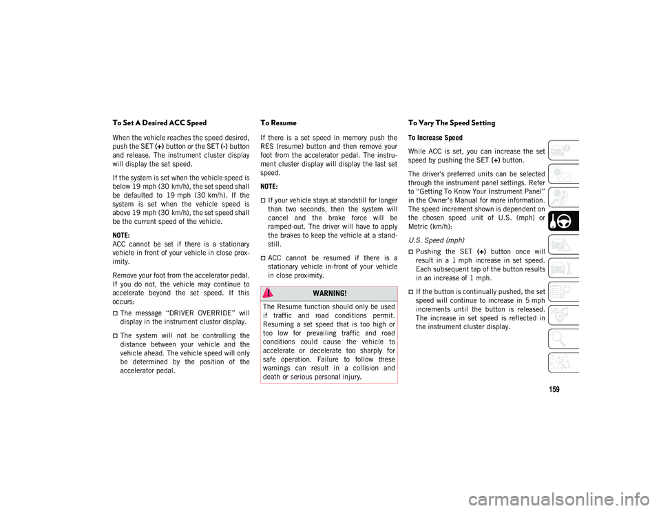 JEEP WRANGLER UNLIMITED 2021  Owner handbook (in English) 159
To Set A Desired ACC Speed
When the vehicle reaches the speed desired,
push the SET (+) button or the SET  (-) button
and  release.  The  instrument  cluster  display
will display the set speed.
I