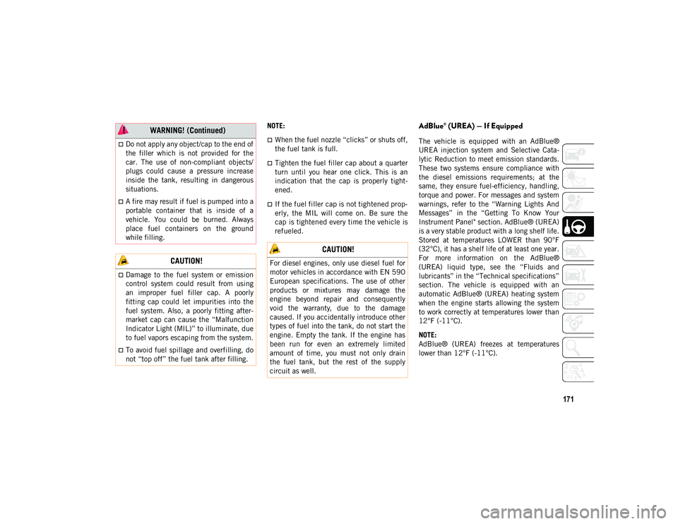 JEEP WRANGLER UNLIMITED 2021  Owner handbook (in English) 171
NOTE:
When the fuel nozzle “clicks” or shuts off,
the fuel tank is full.
Tighten the fuel filler cap about a quarter
turn  until  you  hear  one  click.  This  is  an
indication  that  t