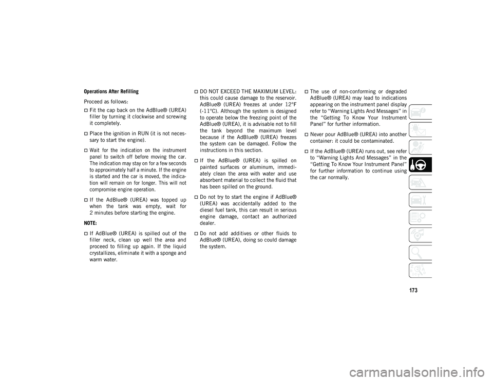 JEEP WRANGLER UNLIMITED 2020 Owner handbook (in English) 173
Operations After Refilling
Proceed as follows:
Fit the cap back on the AdBlue® (UREA)
filler by turning it clockwise and screwing
it completely.
Place the ignition in RUN (it is not neces-
JEEP WRANGLER UNLIMITED 2020 Owner handbook (in English) 173
Operations After Refilling
Proceed as follows:
Fit the cap back on the AdBlue® (UREA)
filler by turning it clockwise and screwing
it completely.
Place the ignition in RUN (it is not neces-