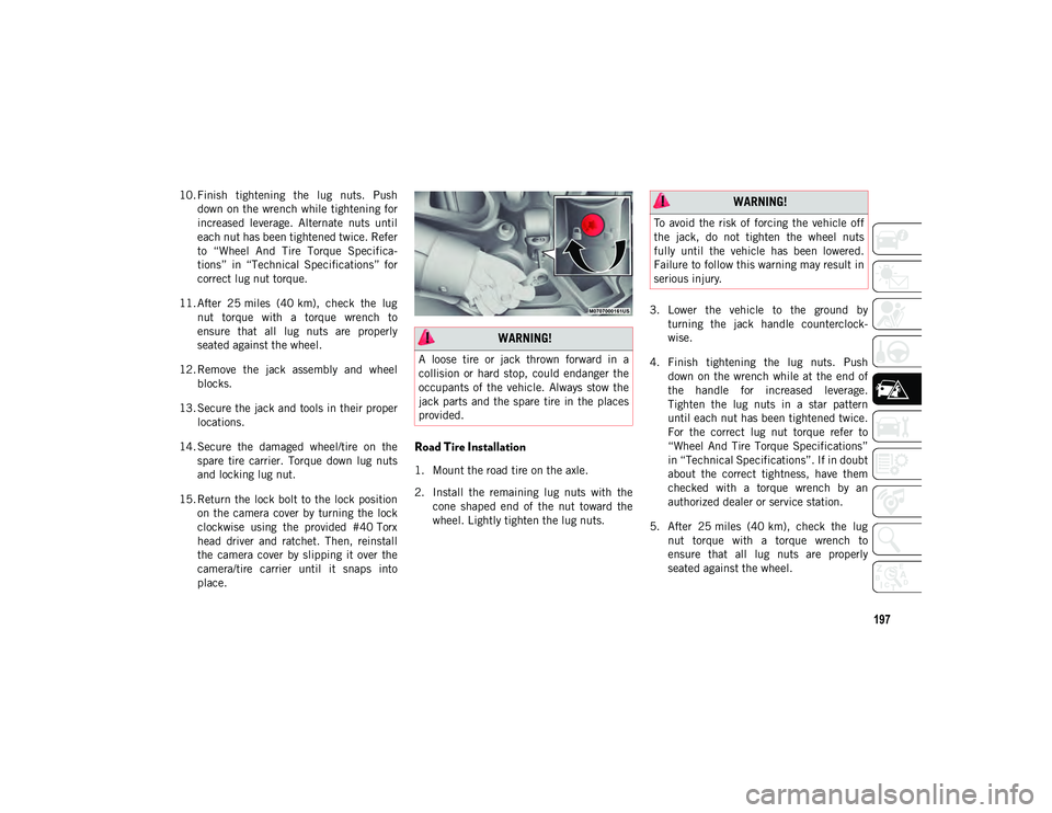 JEEP WRANGLER UNLIMITED 2021  Owner handbook (in English) 197
10. Finish  tightening  the  lug  nuts.  Pushdown on the wrench while tightening for
increased  leverage.  Alternate  nuts  until
each nut has been tightened twice. Refer
to  “Wheel  And  Tire  