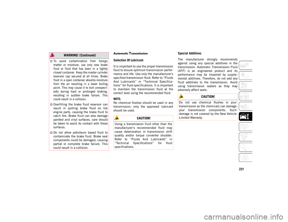 JEEP WRANGLER UNLIMITED 2021  Owner handbook (in English) 231
Automatic Transmission 
Selection Of Lubricant 
It is important to use the proper transmission
fluid to ensure optimum transmission perfor-
mance and life. Use only the manufacturer's
specifie