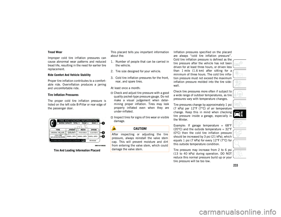 JEEP WRANGLER UNLIMITED 2021  Owner handbook (in English) 233
Tread Wear
Improper  cold  tire  inflation  pressures  can
cause  abnormal  wear  patterns  and  reduced
tread life, resulting in the need for earlier tire
replacement.
Ride Comfort And Vehicle St