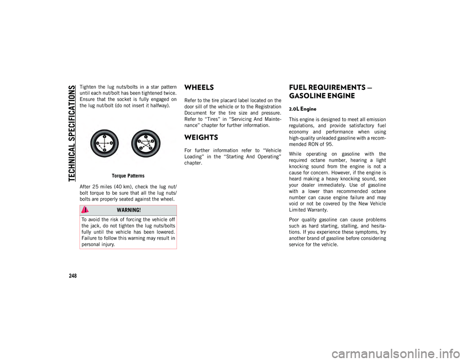 JEEP WRANGLER UNLIMITED 2021  Owner handbook (in English) TECHNICAL SPECIFICATIONS
248
Tighten  the  lug  nuts/bolts  in  a  star  pattern
until each nut/bolt has been tightened twice.
Ensure  that  the  socket  is  fully  engaged  on
the lug nut/bolt (do no