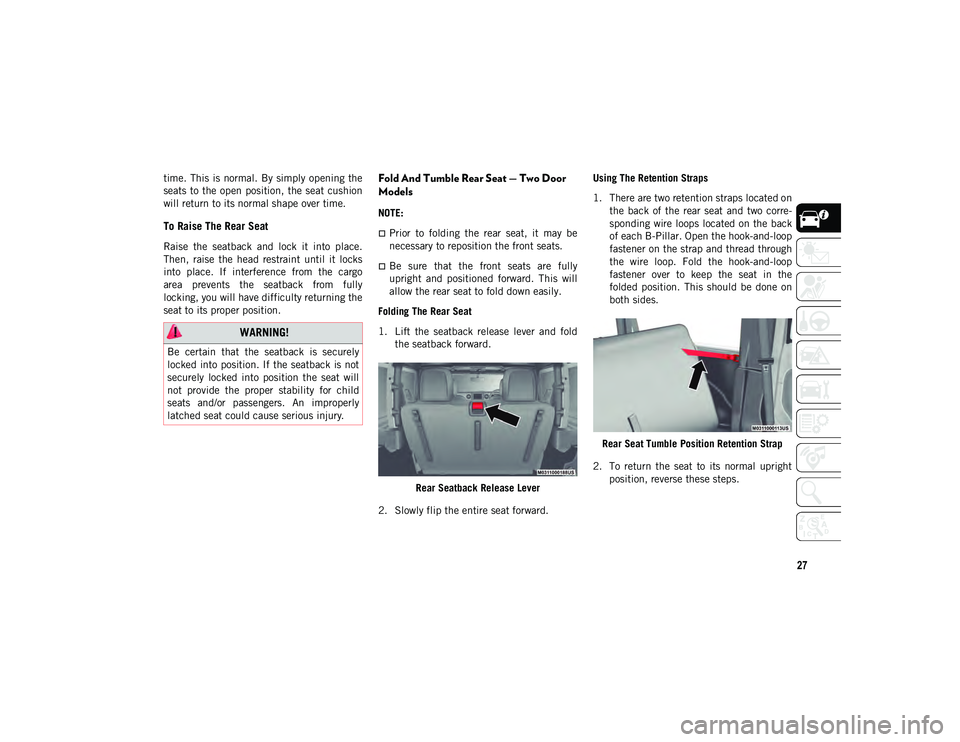 JEEP WRANGLER UNLIMITED 2021  Owner handbook (in English) 27
time.  This is  normal. By  simply opening  the
seats  to  the open  position,  the seat  cushion
will return to its normal shape over time.
To Raise The Rear Seat
Raise  the  seatback  and  lock  