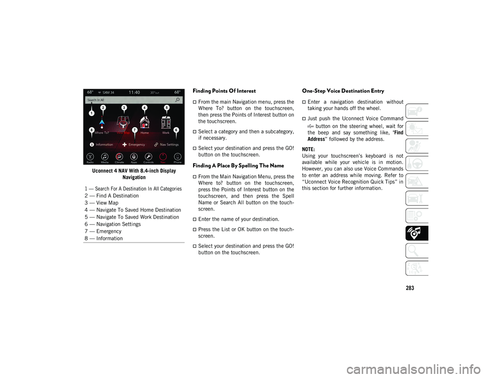 JEEP WRANGLER UNLIMITED 2020 Owner handbook (in English) 283
Uconnect 4 NAV With 8.4-inch DisplayNavigation
Finding Points Of Interest
From the main Navigation menu, press the
Where To? button on the touchscreen,
then press the Points of Interest bu JEEP WRANGLER UNLIMITED 2020 Owner handbook (in English) 283
Uconnect 4 NAV With 8.4-inch DisplayNavigation
Finding Points Of Interest
From the main Navigation menu, press the
Where To? button on the touchscreen,
then press the Points of Interest bu