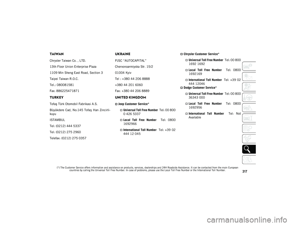 JEEP WRANGLER UNLIMITED 2020 Owner handbook (in English) 317
(*) The Customer Service offers information and assistance on products, services, dealerships and 24H Roadside Assistance. It can be contacted from the main European countries by calling the Univ JEEP WRANGLER UNLIMITED 2020 Owner handbook (in English) 317
(*) The Customer Service offers information and assistance on products, services, dealerships and 24H Roadside Assistance. It can be contacted from the main European countries by calling the Univ