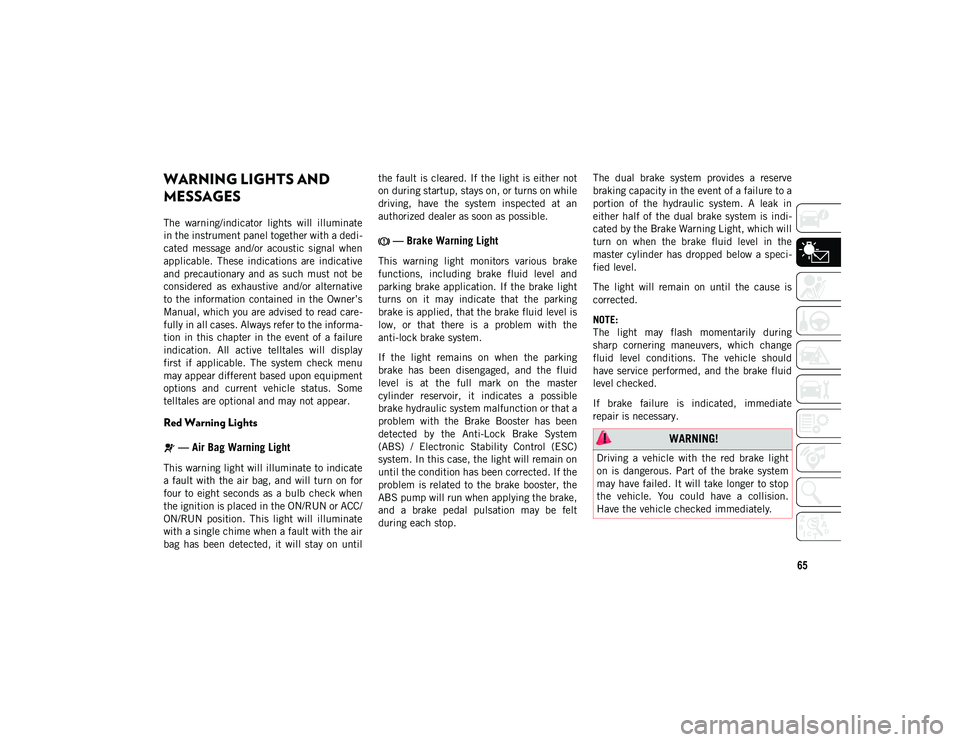 JEEP WRANGLER UNLIMITED 2020 Owner handbook (in English) 65
WARNING LIGHTS AND
MESSAGES
The warning/indicator lights will illuminate
in the instrument panel together with a dedi-
cated message and/or acoustic signal when
applicable. These indica JEEP WRANGLER UNLIMITED 2020 Owner handbook (in English) 65
WARNING LIGHTS AND
MESSAGES
The warning/indicator lights will illuminate
in the instrument panel together with a dedi-
cated message and/or acoustic signal when
applicable. These indica