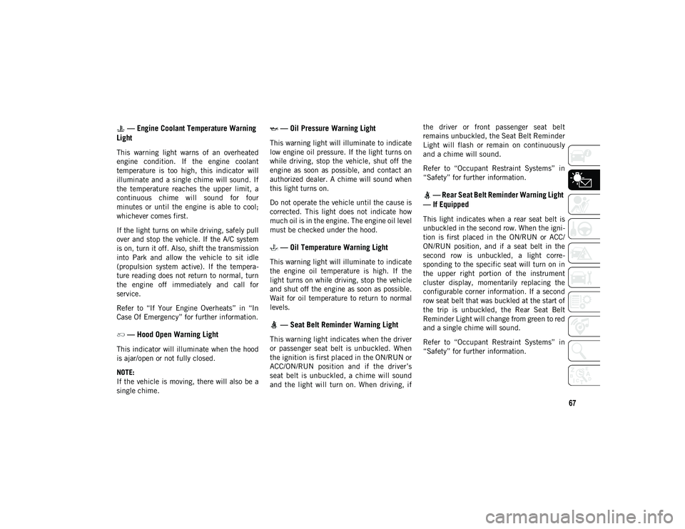 JEEP WRANGLER UNLIMITED 2020 Owner handbook (in English) 67
— Engine Coolant Temperature Warning
Light
This warning light warns of an overheated
engine condition. If the engine coolant
temperature is too high, this indicator will
illum JEEP WRANGLER UNLIMITED 2020 Owner handbook (in English) 67
— Engine Coolant Temperature Warning
Light
This warning light warns of an overheated
engine condition. If the engine coolant
temperature is too high, this indicator will
illum