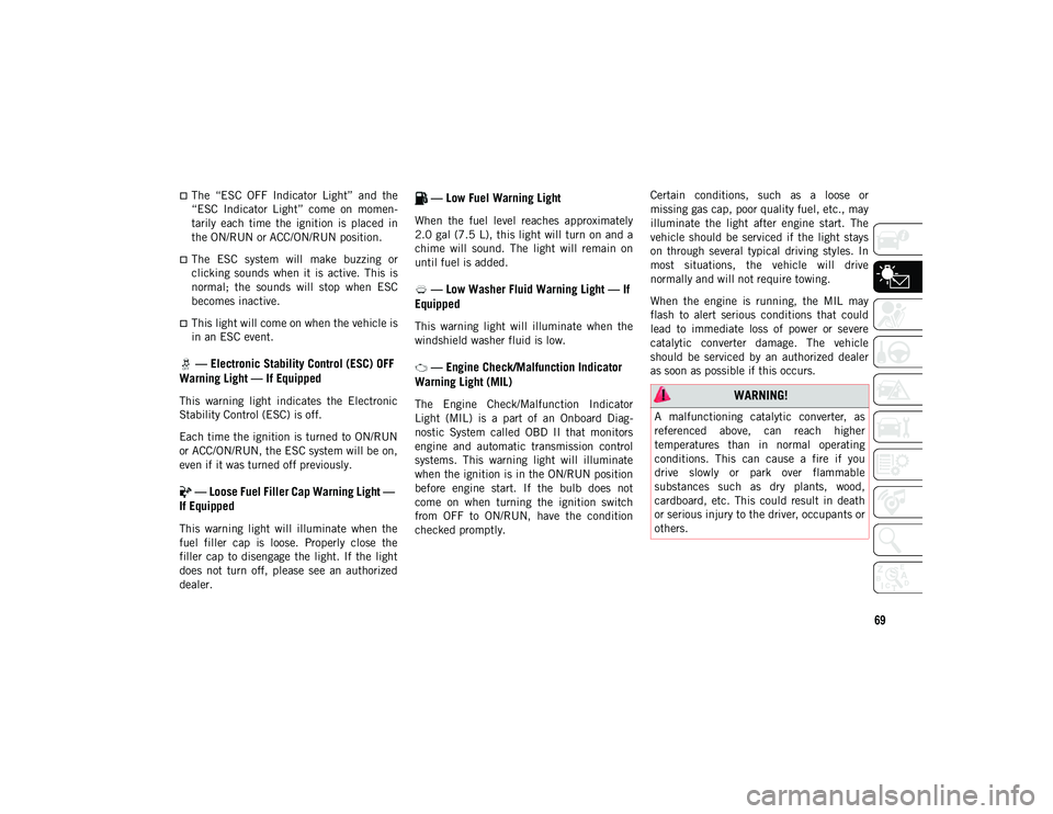 JEEP WRANGLER UNLIMITED 2021  Owner handbook (in English) 69
The  “ESC  OFF  Indicator  Light”  and  the
“ESC  Indicator  Light”  come  on  momen-
tarily  each  time  the  ignition  is  placed  in
the ON/RUN or ACC/ON/RUN position.
The  ESC  sy