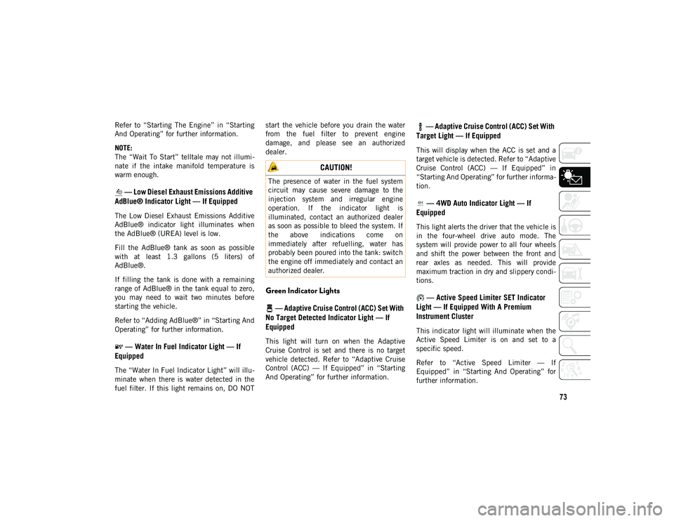 JEEP WRANGLER UNLIMITED 2020  Owner handbook (in English) 73
Refer  to  “Starting  The  Engine”  in  “Starting
And Operating” for further information.
NOTE:
The  “Wait  To  Start”  telltale  may  not  illumi-
nate  if  the  intake  manifold  temp