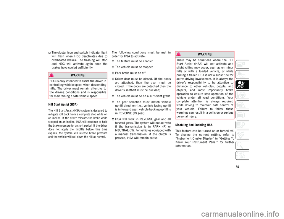 JEEP WRANGLER UNLIMITED 2021  Owner handbook (in English) 85
The cluster icon and switch indicator light
will  flash  when  HDC  deactivates  due  to
overheated  brakes.  The  flashing  will  stop
and  HDC  will  activate  again  once  the
brakes have coo