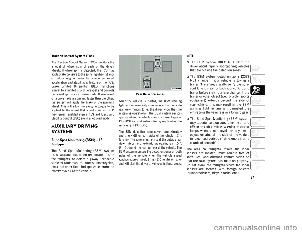 JEEP WRANGLER UNLIMITED 2021  Owner handbook (in English) 87
Traction Control System (TCS)  

The  Traction  Control  System  (TCS)  monitors  the
amount  of  wheel  spin  of  each  of  the  driven
wheels.  If  wheel  spin  is  detected,  the  TCS  may
apply