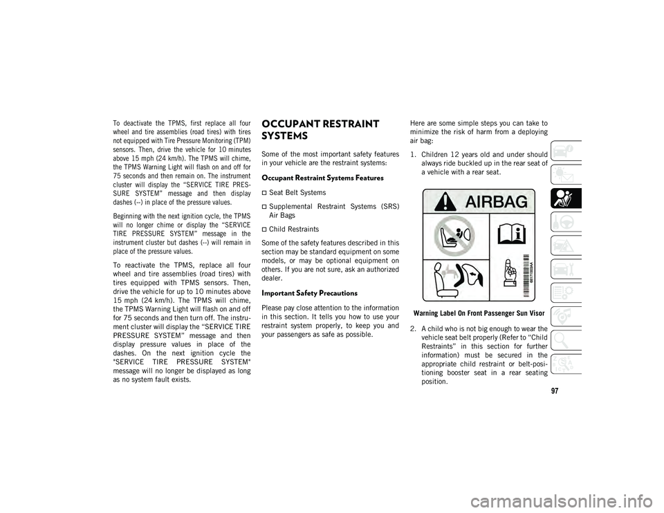 JEEP WRANGLER UNLIMITED 2020 Owner handbook (in English) 97
To deactivate the TPMS, first replace all four
wheel and tire assemblies (road tires) with tires
not equipped with Tire Pressure Monitoring (TPM)
sensors. Then, drive the vehicle JEEP WRANGLER UNLIMITED 2020 Owner handbook (in English) 97
To deactivate the TPMS, first replace all four
wheel and tire assemblies (road tires) with tires
not equipped with Tire Pressure Monitoring (TPM)
sensors. Then, drive the vehicle