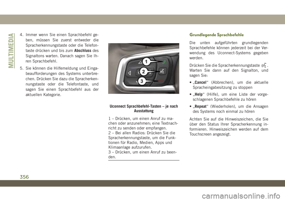 JEEP WRANGLER UNLIMITED 2018  Betriebsanleitung (in German) 4. Immer wenn Sie einen Sprachbefehl ge-
ben, müssen Sie zuerst entweder die
Spracherkennungstaste oder die Telefon-
taste drücken und bis zumAbschlussdes
Signaltons warten. Danach sagen Sie Ih-
ren