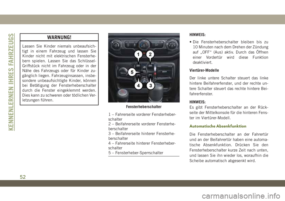 JEEP WRANGLER UNLIMITED 2019  Betriebsanleitung (in German) WARNUNG!
Lassen Sie Kinder niemals unbeaufsich-
tigt in einem Fahrzeug und lassen Sie
Kinder nicht mit elektrischen Fensterhe-
bern spielen. Lassen Sie das Schlüssel-
Griffstück nicht im Fahrzeug od