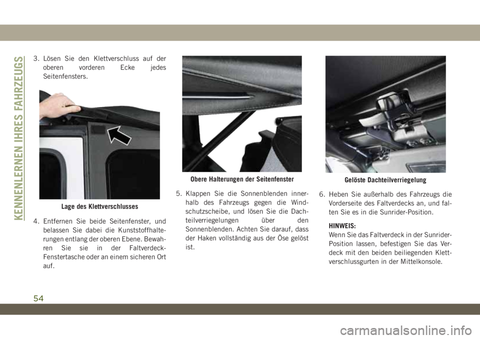 JEEP WRANGLER UNLIMITED 2018  Betriebsanleitung (in German) 3. Lösen Sie den Klettverschluss auf der
oberen vorderen Ecke jedes
Seitenfensters.
4. Entfernen Sie beide Seitenfenster, und
belassen Sie dabei die Kunststoffhalte-
rungen entlang der oberen Ebene. 