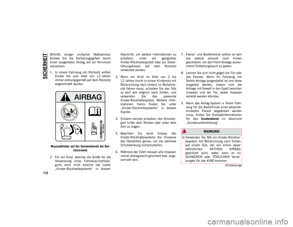 JEEP WRANGLER UNLIMITED 2021  Betriebsanleitung (in German) SICHERHEIT
112
(Fortsetzung)
Mithilfe  einiger  einfacher  Maßnahmen
können  Sie  die  Verletzungsgefahr  durch
einen  ausgelösten  Airbag  auf  ein  Minimum
reduzieren:
1. In  einem  Fahrzeug  mit