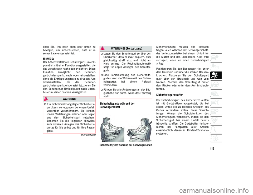 JEEP WRANGLER UNLIMITED 2021  Betriebsanleitung (in German) 119
(Fortsetzung)
chen  Sie,  ihn  nach  oben  oder  unten  zu
bewegen,  um  sicherzustellen,  dass  er  in
seiner Lage eingerastet ist.
HINWEIS:
Der höhenverstellbare Schultergurt-Umlenk-
punkt ist 