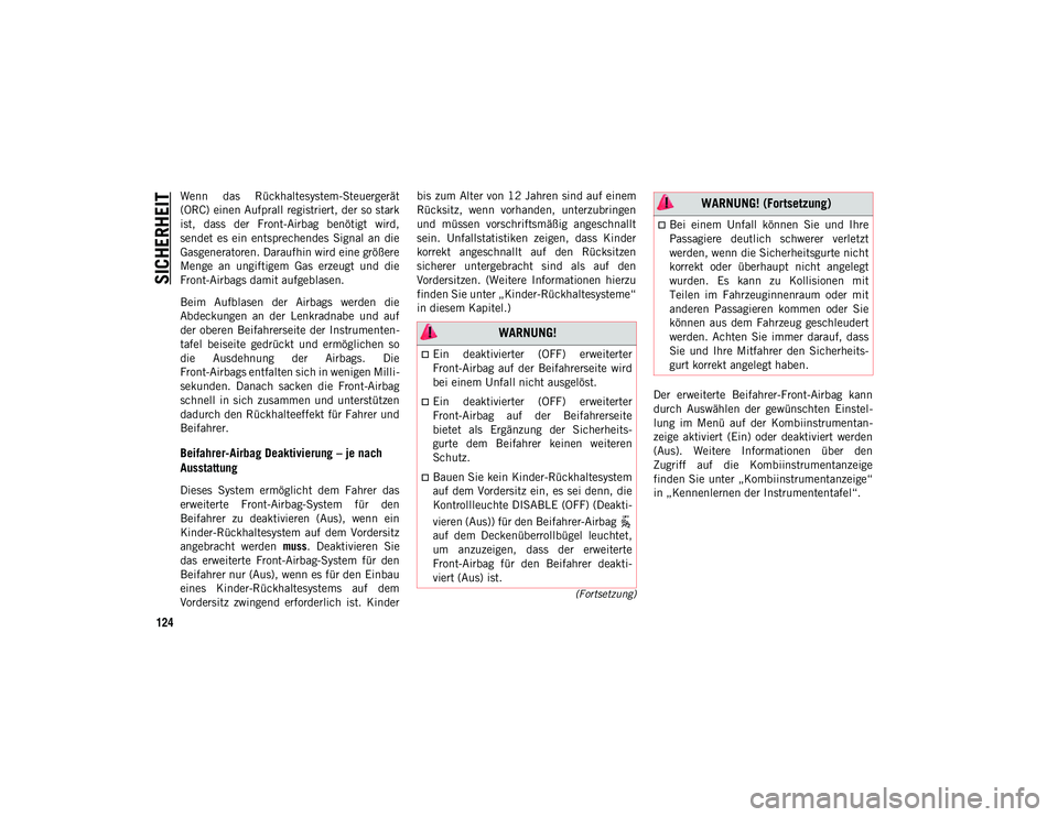 JEEP WRANGLER UNLIMITED 2020  Betriebsanleitung (in German) SICHERHEIT
124
(Fortsetzung)
Wenn  das  Rückhaltesystem-Steuergerät
(ORC) einen Aufprall registriert, der so stark
ist,  dass  der  Front-Airbag  benötigt  wird,
sendet  es  ein  entsprechendes  Si