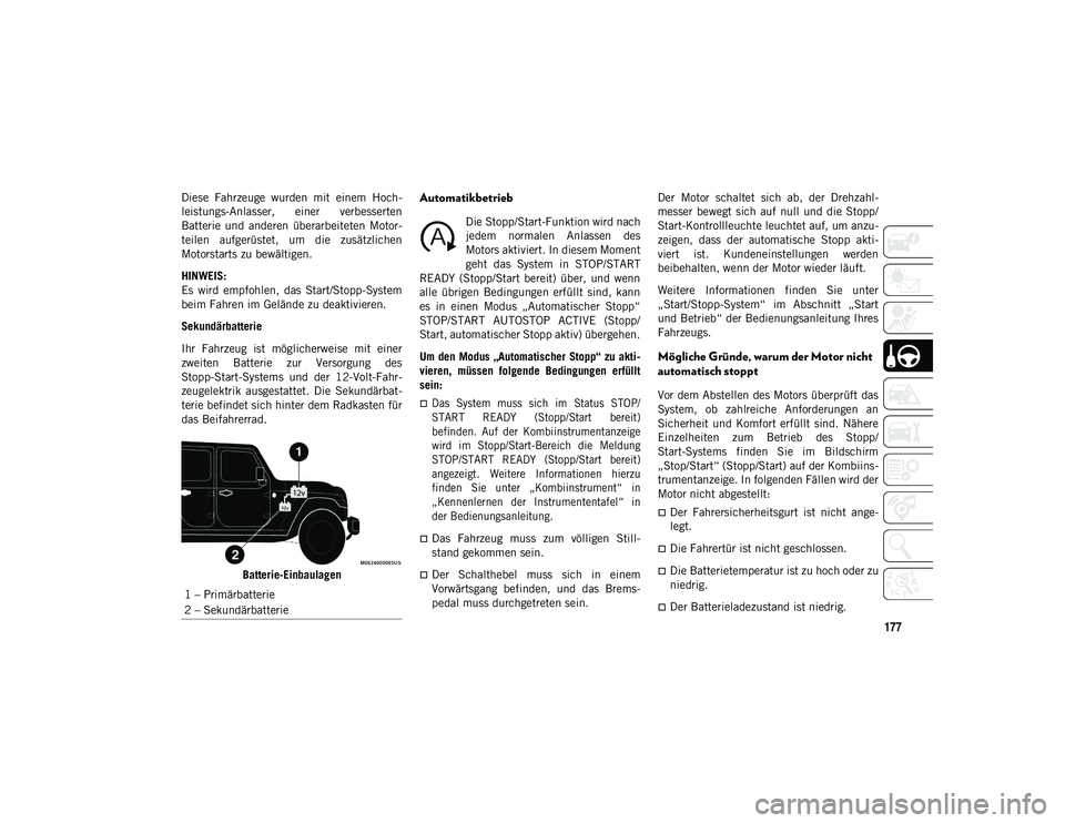 JEEP WRANGLER UNLIMITED 2021  Betriebsanleitung (in German) 177
Diese  Fahrzeuge  wurden  mit  einem  Hoch-
leistungs-Anlasser,  einer  verbesserten
Batterie  und  anderen  überarbeiteten  Motor-
teilen  aufgerüstet,  um  die  zusätzlichen
Motorstarts zu be