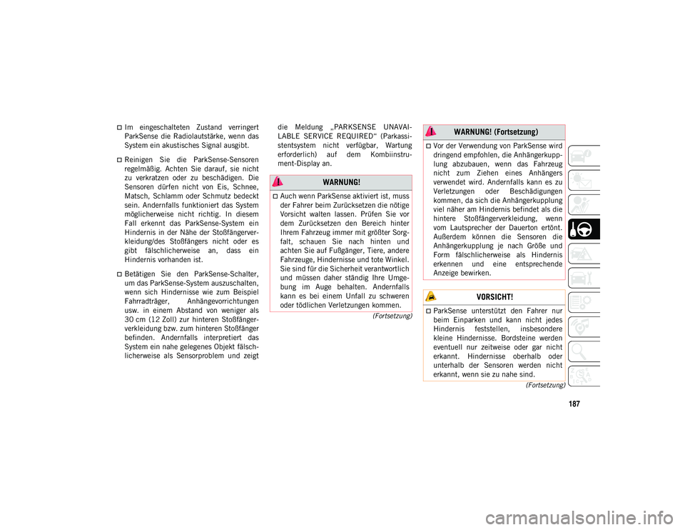 JEEP WRANGLER UNLIMITED 2021  Betriebsanleitung (in German) 187
(Fortsetzung)
(Fortsetzung)
Im  eingeschalteten  Zustand  verringert
ParkSense  die  Radiolautstärke,  wenn  das
System ein akustisches Signal ausgibt.
Reinigen  Sie  die  ParkSense-Sensore