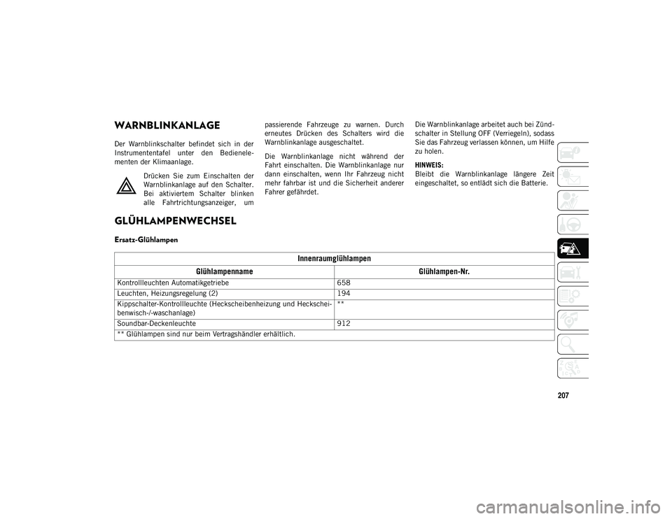 JEEP WRANGLER UNLIMITED 2021  Betriebsanleitung (in German) 207
WARNBLINKANLAGE 
Der  Warnblinkschalter  befindet  sich  in  der
Instrumententafel  unter  den  Bedienele-
menten der Klimaanlage.Drücken  Sie  zum  Einschalten  der
Warnblinkanlage  auf  den  Sc
