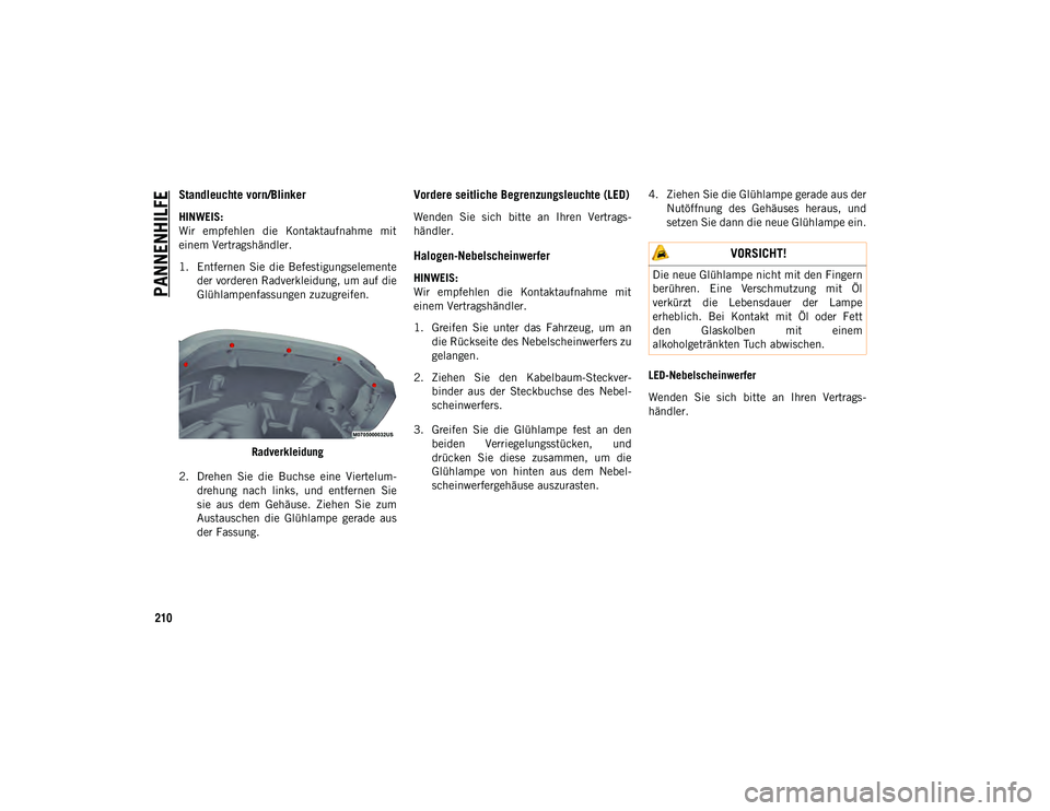JEEP WRANGLER UNLIMITED 2021  Betriebsanleitung (in German) PANNENHILFE
210
Standleuchte vorn/Blinker 
HINWEIS:
Wir  empfehlen  die  Kontaktaufnahme  mit
einem Vertragshändler.
1. Entfernen  Sie  die  Befestigungselementeder vorderen Radverkleidung, um auf di