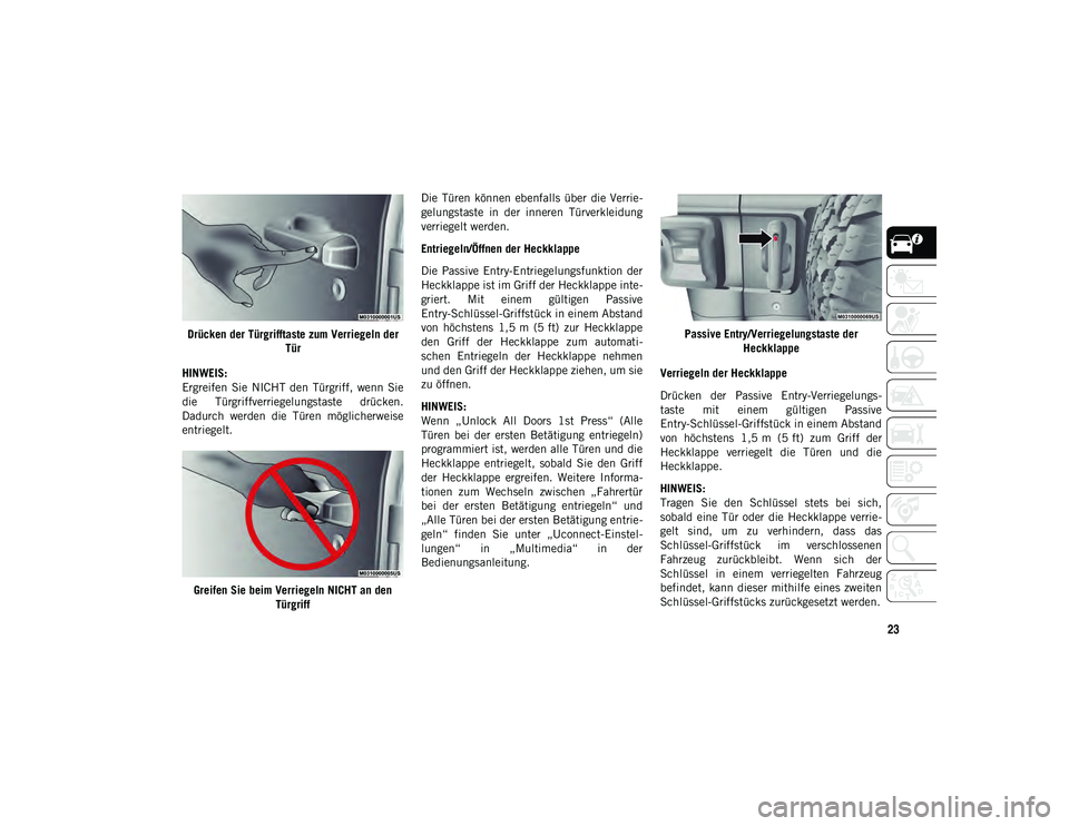 JEEP WRANGLER UNLIMITED 2020  Betriebsanleitung (in German) 23
Drücken der Türgrifftaste zum Verriegeln der Tür
HINWEIS:
Ergreifen  Sie  NICHT  den  Türgriff,  wenn  Sie
die  Türgriffverriegelungstaste  drücken.
Dadurch  werden  die  Türen  möglicherwe