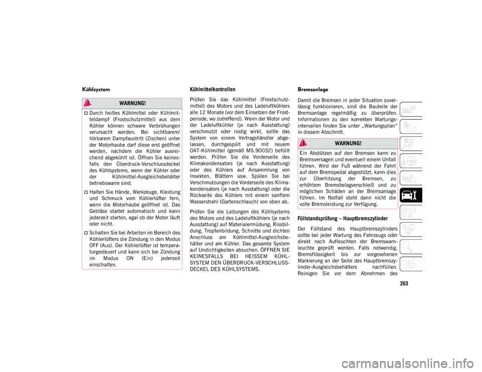JEEP WRANGLER UNLIMITED 2021  Betriebsanleitung (in German) 263
KühlsystemKühlmittelkontrollen 
Prüfen  Sie  das  Kühlmittel  (Frostschutz-
mittel)  des  Motors  und  des  Ladeluftkühlers
alle 12 Monate (vor dem Einsetzen der Frost-
periode, wo zutreffend