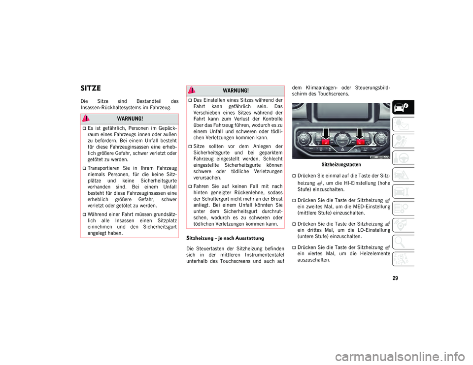 JEEP WRANGLER UNLIMITED 2020  Betriebsanleitung (in German) 29
SITZE    
Die  Sitze  sind  Bestandteil  des
Insassen-Rückhaltesystems im Fahrzeug.
Sitzheizung – je nach Ausstattung
Die  Steuertasten  der  Sitzheizung  befinden
sich  in  der  mittleren  Inst