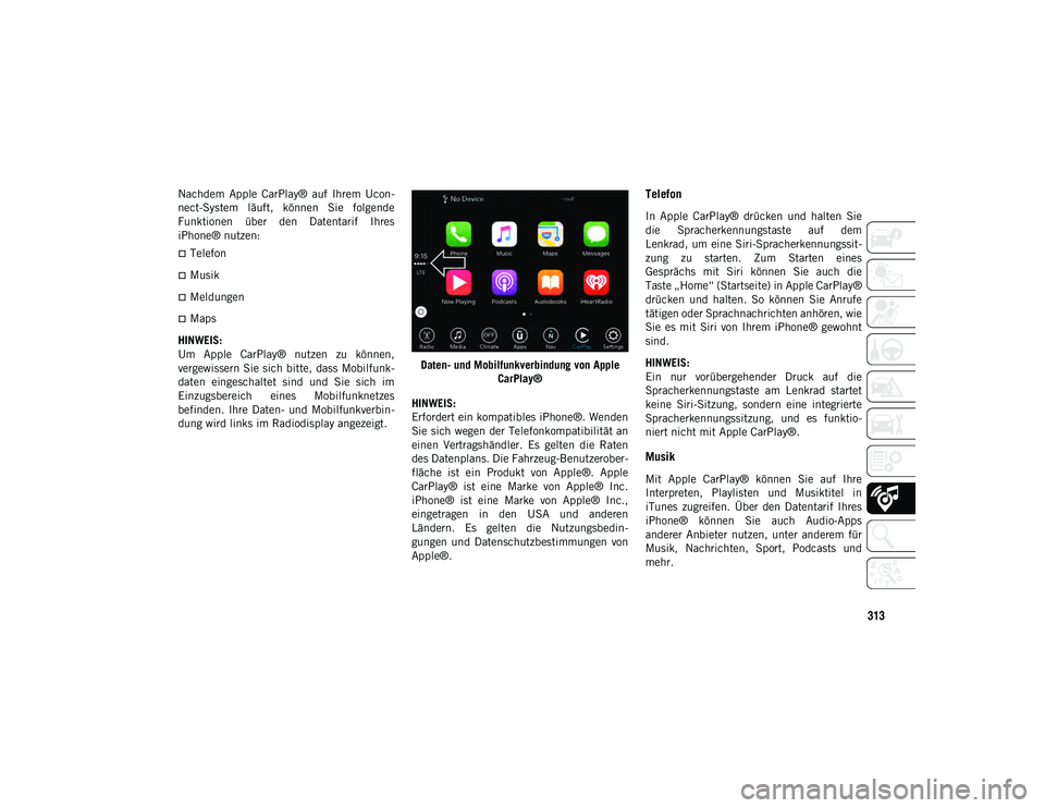 JEEP WRANGLER UNLIMITED 2020  Betriebsanleitung (in German) 313
Nachdem  Apple  CarPlay®  auf  Ihrem  Ucon-
nect-System  läuft,  können  Sie  folgende
Funktionen  über  den  Datentarif  Ihres
iPhone® nutzen:
Telefon
Musik
Meldungen
Maps
HINWEI