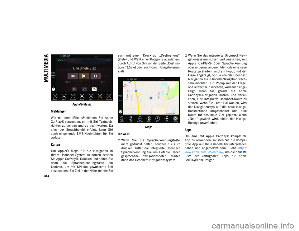 JEEP WRANGLER UNLIMITED 2020  Betriebsanleitung (in German) MULTIMEDIA
314
Apple® Music
Meldungen 
Wie  mit  dem  iPhone®  können  Sie  Apple
CarPlay® verwenden, um mit Siri Textnach-
richten  zu  senden  und  zu  beantworten.  Da
alles  per  Sprachbefehl 