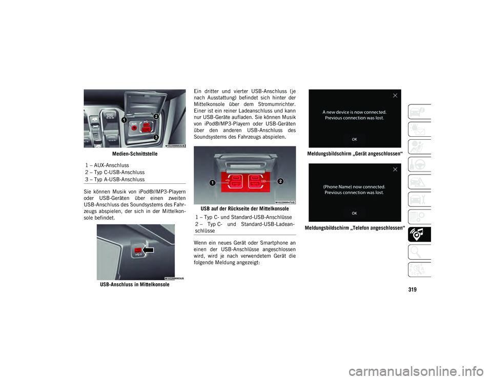 JEEP WRANGLER UNLIMITED 2021  Betriebsanleitung (in German) 319
Medien-Schnittstelle
Sie  können  Musik  von  iPod®//MP3-Playern
oder  USB-Geräten  über  einen  zweiten
USB-Anschluss des Soundsystems des Fahr-
zeugs  abspielen,  der  sich  in  der  Mittelk