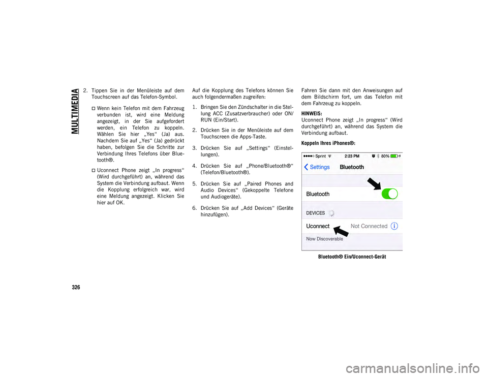 JEEP WRANGLER UNLIMITED 2020  Betriebsanleitung (in German) MULTIMEDIA
326
2. Tippen  Sie  in  der  Menüleiste  auf  demTouchscreen auf das Telefon-Symbol.
Wenn  kein  Telefon  mit  dem  Fahrzeug
verbunden  ist,  wird  eine  Meldung
angezeigt,  in  der  Si
