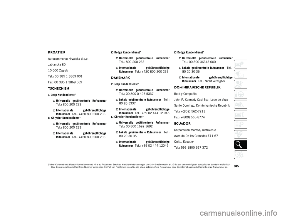JEEP WRANGLER UNLIMITED 2021  Betriebsanleitung (in German) 345
KROATIEN
Autocommerce Hrvatska d.o.o.
Jablanska 80
10 000 Zagreb
Tel.: 00 385 1 3869 001
Fax: 00 385 1 3869 069
TSCHECHIEN
Jeep Kundendienst*
Universelle  gebührenfreie  Rufnummer
Tel.: 800