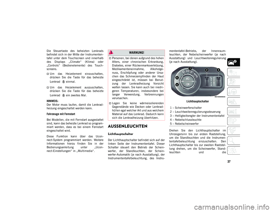 JEEP WRANGLER UNLIMITED 2021  Betriebsanleitung (in German) 37
Die  Steuertaste  des  beheizten  Lenkrads
befindet sich in der Mitte der Instrumenten-
tafel  unter  dem  Touchscreen  und  innerhalb
des  Displays  „Climate“  (Klima)  oder
„Controls“  (B