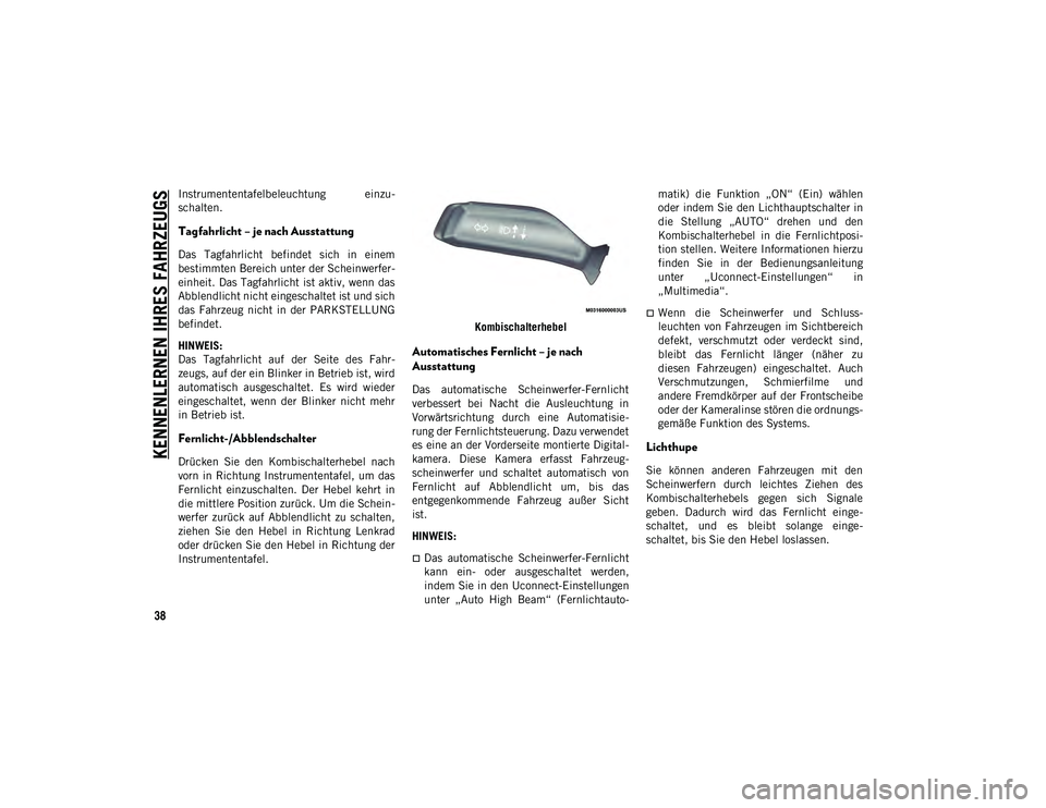 JEEP WRANGLER UNLIMITED 2020  Betriebsanleitung (in German) KENNENLERNEN IHRES FAHRZEUGS
38
Instrumententafelbeleuchtung  einzu-
schalten.
Tagfahrlicht – je nach Ausstattung 
Das  Tagfahrlicht  befindet  sich  in  einem
bestimmten Bereich unter der Scheinwer